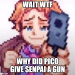 GET OVER HERE PICO | WAIT WTF; WHY DID PICO GIVE SENPAI A GUN | image tagged in senpai's got a gun | made w/ Imgflip meme maker