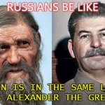 Russians be like... Stalin is in the same league as Alexander the Great | RUSSIANS BE LIKE; STALIN IS IN THE SAME LEAGUE
AS ALEXANDER THE GREAT | image tagged in tzi the iceman y-dna haplogroup g2a | made w/ Imgflip meme maker