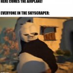 2001... | HERE COMES THE AIRPLANE! EVERYONE IN THE SKYSCRAPER: | image tagged in kung fu panda distorted meme | made w/ Imgflip meme maker
