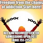 Freedom from Addiction | Freedom from the chains of addiction Start here! BEL AIRE RECOVERY CENTER 
ADMISSIONS OPEN 24/7 
(888) 751-7253 | image tagged in freedom,recovery,substance abuse,chains of addiction | made w/ Imgflip meme maker