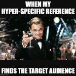 obscure reference | WHEN MY HYPER-SPECIFIC REFERENCE; FINDS THE TARGET AUDIENCE | image tagged in leo cheers | made w/ Imgflip meme maker