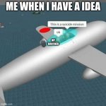 suicide mission | ME WHEN I HAVE A IDEA; MY BROTHER | image tagged in suicide mission | made w/ Imgflip meme maker