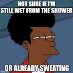 is it a heatwave already? | NOT SURE IF I'M STILL WET FROM THE SHOWER; OR ALREADY SWEATING | image tagged in black fry,heatwave,hot,summertime | made w/ Imgflip meme maker