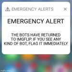 This is no joke. They have returned | EMERGENCY ALERT THE BOTS HAVE RETURNED TO IMGFLIP. IF YOU SEE ANY KIND OF BOT, FLAG IT IMMEDIATELY | image tagged in emergency alert,destroy,robots | made w/ Imgflip meme maker