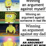 Types of Arguments :... | Winning an Argument on the internet; Winning an argument against myself; Winning an argument against someone in real life; Winning an argument against my dad; WINNING AN ARGUMENT AGAINST MY MOM; WINNING AN ARGUMENT AGAINST MY TEACHER | image tagged in spongebob strong,spongebob strength,arguments,chad,mom | made w/ Imgflip meme maker