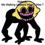 Cursed Lemon Demon | Nobody:
Me Walking Upstairs When I Was 7 | image tagged in cursed lemon demon | made w/ Imgflip meme maker
