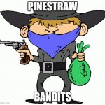 Bandits | PINESTRAW; BANDITS | image tagged in bandits | made w/ Imgflip meme maker