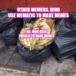 owo | OTHER MEMERS, WHO USE MEMATIC TO MAKE MEMES; ME, WHO USES IMGFLIP TO MAKE MEMES | image tagged in golden trash bag | made w/ Imgflip meme maker