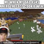 They just disappeared | ME WHEN MY DAD ASKS WHERE THE LAST COOKIE WENT | image tagged in they just disappeared,memes,funny | made w/ Imgflip meme maker