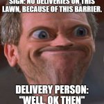 Delivery person be like: | SIGN: NO DELIVERIES ON THIS LAWN, BECAUSE OF THIS BARRIER. DELIVERY PERSON: "WELL, OK THEN" | image tagged in x well ok then,life,idk,delivery | made w/ Imgflip meme maker