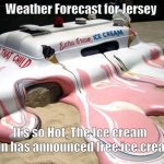 Melting hot in jersey | Weather Forecast for Jersey; It's so Hot, The Ice cream Man has announced free ice cream | image tagged in melted ice cream truck,new jersey,new jersey memory page,lisa payne,u r home realty | made w/ Imgflip meme maker
