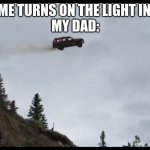 Car jumps off a clif | 5 Y/OLD ME TURNS ON THE LIGHT IN THE CAR
MY DAD: | image tagged in car jumps off a clif | made w/ Imgflip meme maker