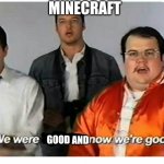 Were good and now were good | MINECRAFT GOOD AND | image tagged in we were bad but now we are good | made w/ Imgflip meme maker