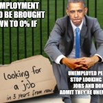 This aint gon happen tho | UNEMPLOYMENT COULD BE BROUGHT DOWN TO 0% IF; UNEMPLOYED PEOPLE STOP LOOKING FOR JOBS AND DON'T ADMIT THEY'RE UNEMPLOYED | image tagged in obama | made w/ Imgflip meme maker