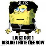 emobob sadpants | GUYS; I JUST GOT 1 DISLIKE I HATE LIFE NOW | image tagged in emo spongebob | made w/ Imgflip meme maker