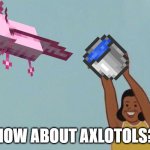 HOW about axlotols? | HOW ABOUT AXLOTOLS? | image tagged in yeet baby,how,taxi | made w/ Imgflip meme maker