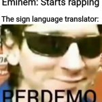 Whoever made the Genius lyrics for Rap God deserves a medal | Eminem: Starts rapping; The sign language translator: | image tagged in perdemo,eminem,rap,memes | made w/ Imgflip meme maker
