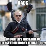 guy walking with shotguns movie | DADS; DAUGHTER'S FIRST LINE OF DEFENSE FROM HORNY TEENAGE BOYS! | image tagged in guy walking with shotguns movie,dads and daughters,dads,fathers,daughters | made w/ Imgflip meme maker
