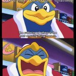 King Dedede | Nobody: Me when someone rage quits: | image tagged in king dedede | made w/ Imgflip meme maker