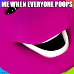 here | ME WHEN EVERYONE POOPS | image tagged in funny memes | made w/ Imgflip meme maker