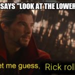 Dr Strange let me guess 2 | WHEN SOMEONE SAYS ''LOOK AT THE LOWER RIGHT CORNER''; Rick roll ? | image tagged in dr strange let me guess 2 | made w/ Imgflip meme maker