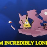 Bill Cipher incredibly lonely