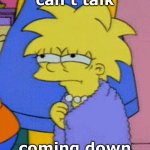 Lisa Simpson, can’t talk, coming down | can’t talk; coming down | image tagged in lisa simpson can t talk coming down | made w/ Imgflip meme maker