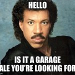 Garage sale | HELLO; IS IT A GARAGE SALE YOU’RE LOOKING FOR? | image tagged in lionel richie hello | made w/ Imgflip meme maker