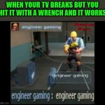 engineer gaming | WHEN YOUR TV BREAKS BUT YOU HIT IT WITH A WRENCH AND IT WORKS | image tagged in engineer gaming,funny,fun,why am i even writing these tags,tf2 | made w/ Imgflip meme maker