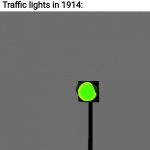 Error 404: title not found. It may have been moved or deleted | Stopping: *was invented in 1915*
Traffic lights in 1914: | image tagged in green traffic light,memes,funny | made w/ Imgflip meme maker