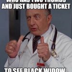 Who has two thumbs | WHO HAS TWO THUMBS AND JUST BOUGHT A TICKET; TO SEE BLACK WIDOW. | image tagged in who has two thumbs | made w/ Imgflip meme maker