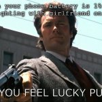 argue with ur gf | when your phone battery is 1% and you're fighting with girlfriend on whatsapp; DO YOU FEEL LUCKY PUNK? | image tagged in feel lucky punk | made w/ Imgflip meme maker