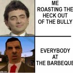 yes | ME ROASTING THE HECK OUT OF THE BULLY; EVERYBODY AT THE BARBEQUE | image tagged in mr bean confused,memes,fun,funny memes,lol,too many tags | made w/ Imgflip meme maker