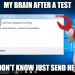 my brain after a frigging test | MY BRAIN AFTER A TEST; BRAIN; I DON'T KNOW JUST SEND HELP | image tagged in exe has stopped working | made w/ Imgflip meme maker