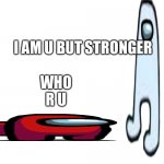 wite screen | I AM U BUT STRONGER; WHO R U | image tagged in wite screen | made w/ Imgflip meme maker
