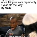 I did this a lot in 1st grade lol | My brain at lunch: Hit your ears repeatedly
6 year old me: why
My brain: | image tagged in it's the law | made w/ Imgflip meme maker
