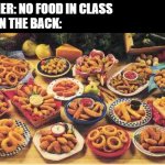 fried foods | TEACHER: NO FOOD IN CLASS
KIDS IN THE BACK: | image tagged in fried foods | made w/ Imgflip meme maker
