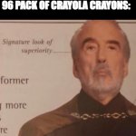 Signature look of superiority | 7 Y/O ME PULLING OUT MY 96 PACK OF CRAYOLA CRAYONS: | image tagged in signature look of superiority | made w/ Imgflip meme maker