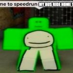 Time To Speedrun Domestic Violence | MY BUS RIDE HOME TODAY | image tagged in time to speedrun domestic violence | made w/ Imgflip meme maker