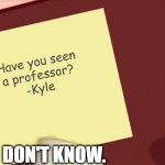 Kyle With Paper | Have you seen
a professor?
-Kyle; I DON'T KNOW. | image tagged in kyle with paper | made w/ Imgflip meme maker