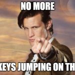 Mama called the Doctor and the Doctor said: | NO MORE; MONKEYS JUMPING ON THE BED | image tagged in doctor who,monkeys | made w/ Imgflip meme maker