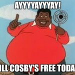 Fat Albert | AYYYYAYYYAY! BILL COSBY'S FREE TODAY! | image tagged in fat albert,bill cosby,free at last,prison | made w/ Imgflip meme maker