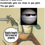 When asteroids accidentally get too close to gas giants | Asteroid in solar-orbit: Accidentally gets too close to gas giant
The gas giant: | image tagged in hippity hoppity you're now my property,space,funny,jupiter | made w/ Imgflip meme maker