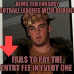 Fantasy Douchebag | JOINS TEN FANTASY FOOTBALL LEAGUES WITH BUDDIES; FAILS TO PAY THE ENTRY FEE IN EVERY ONE | image tagged in douchebag,fantasy football,fantasy,friendship,fails,loser | made w/ Imgflip meme maker