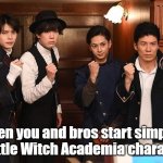 You and Your Bros... | When you and bros start simping for Little Witch Academia characters | image tagged in you and your bros | made w/ Imgflip meme maker