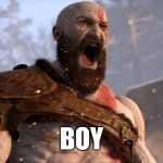 BOY | BOY | image tagged in kratos scream | made w/ Imgflip meme maker