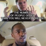 I'm speechless when I heard this | THE NUMBER OF PEOPLE OLDER THAN YOU WILL NEVER INCREASE | image tagged in he's out of line but he's right | made w/ Imgflip meme maker