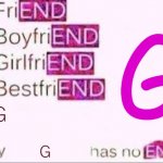 g | G; G; G | image tagged in has no end,g,h sucks,memes,g is superior | made w/ Imgflip meme maker
