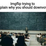 (☞ ͡° ͜ʖ ͡°)☞ | Imgflip trying to explain why you should downvote | image tagged in professor in front of class,smart,upvote,upvotes,upvote begging,downvote | made w/ Imgflip meme maker