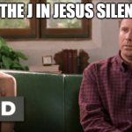 Maybe it's something really cool that I don't even know about | IS THE J IN JESUS SILENT? | image tagged in maybe it's something really cool that i don't even know about | made w/ Imgflip meme maker